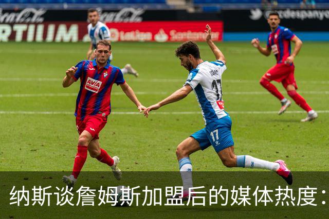 纳斯谈詹姆斯加盟后的媒体热度：关注度与故事层次双增
